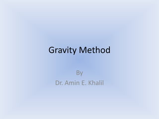 Gravity Method
By
Dr. Amin E. Khalil
 
