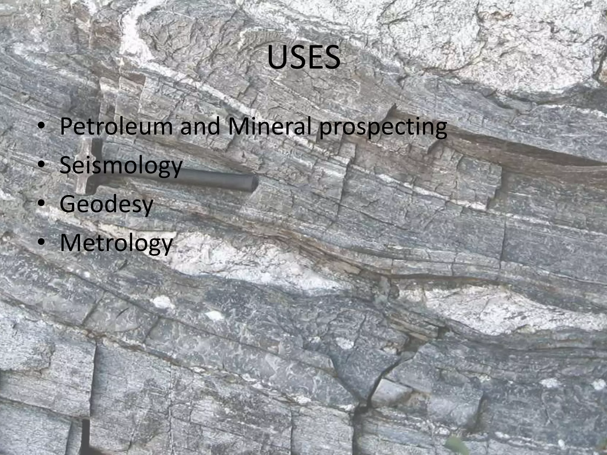 USES
• Petroleum and Mineral prospecting
• Seismology
• Geodesy
• Metrology
 