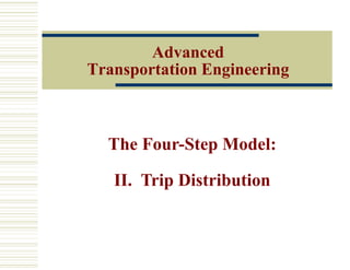 Advanced
Transportation Engineering
The Four-Step Model:
II. Trip Distribution
 