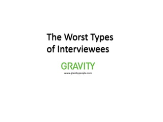 The Worst Types  of Interviewees www.gravitypeople.com 