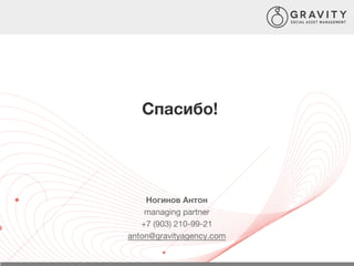 Спасибо!
Ногинов Антон
managing partner
+7 (903) 210-99-21
anton@gravityagency.com
 