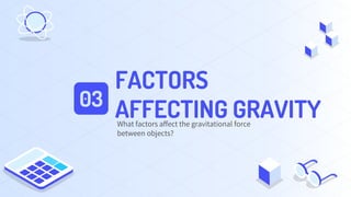 FACTORS
AFFECTING GRAVITY
03
What factors affect the gravitational force
between objects?
 