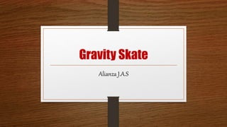 Gravity Skate
Alianza J.A.S
 