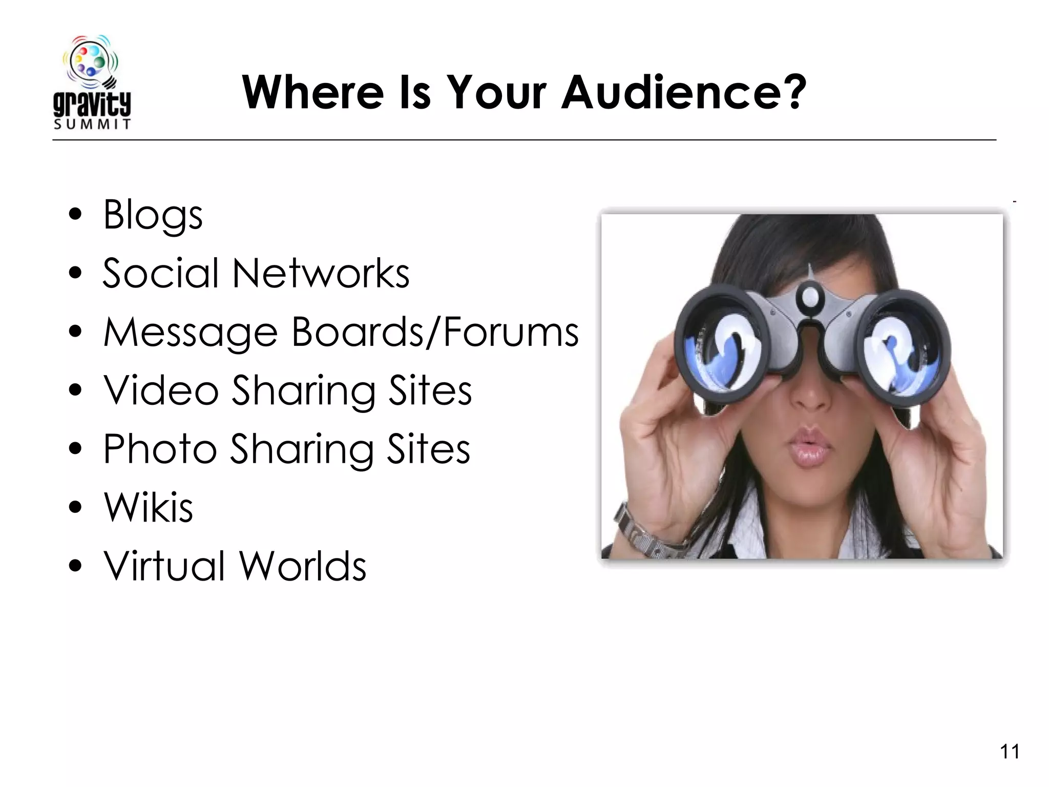Where Is Your Audience? Blogs  Social Networks  Message Boards/Forums  Video Sharing Sites  Photo Sharing Sites  Wikis  Virtual Worlds 