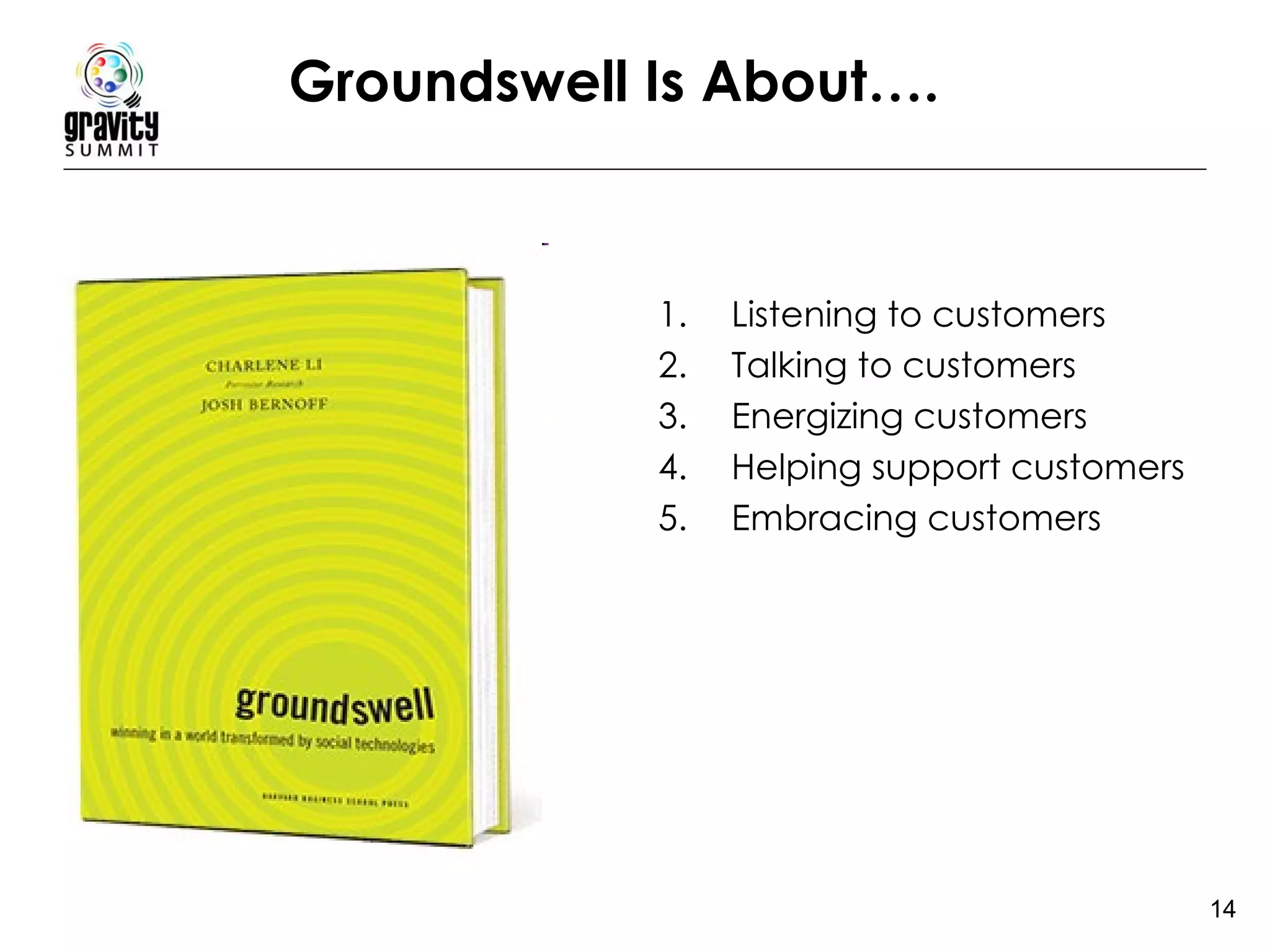 Groundswell Is About…. Listening to customers Talking to customers Energizing customers Helping support customers Embracing customers 
