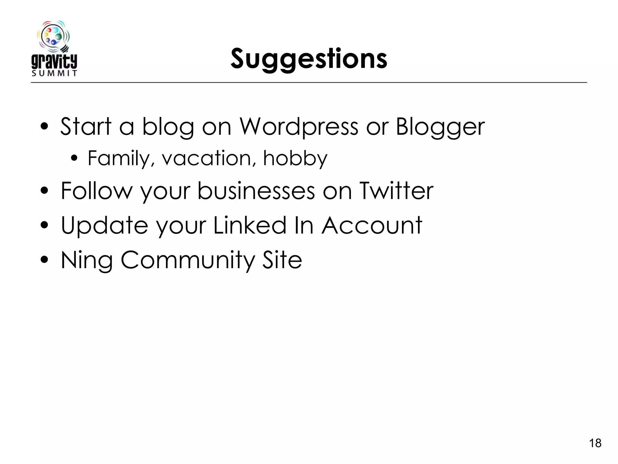Suggestions Start a blog on Wordpress or Blogger Family, vacation, hobby  Follow your businesses on Twitter Update your Linked In Account Ning Community Site 