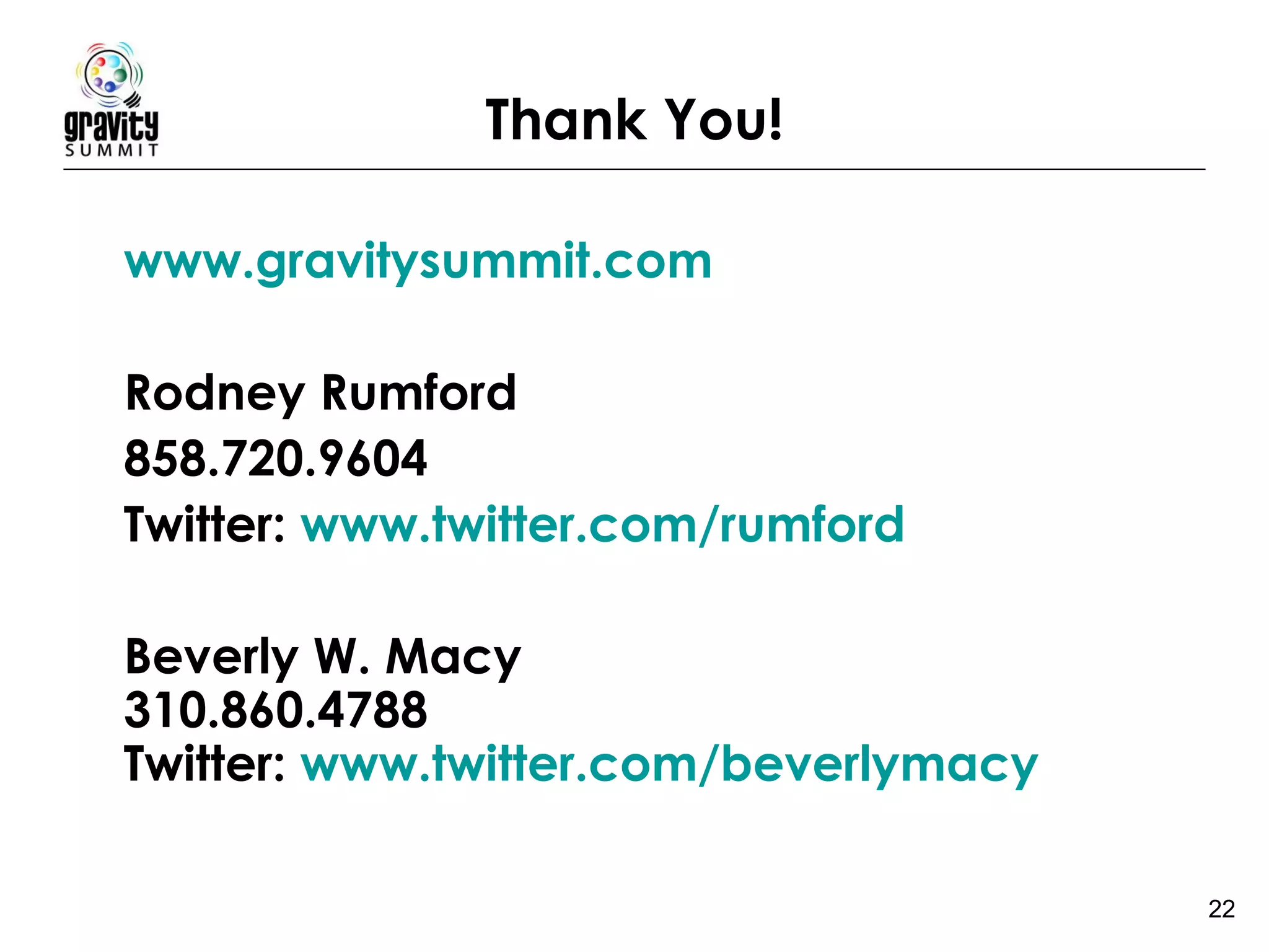 Thank You!   www.gravitysummit.com Rodney Rumford 858.720.9604 Twitter:  www.twitter.com/rumford Beverly W. Macy 310.860.4788 Twitter:  www.twitter.com/beverlymacy 