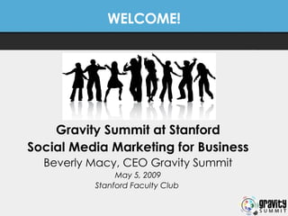 WELCOME! Gravity Summit at Stanford Social Media Marketing for Business Beverly Macy, CEO Gravity Summit May 5, 2009 Stanford Faculty Club   