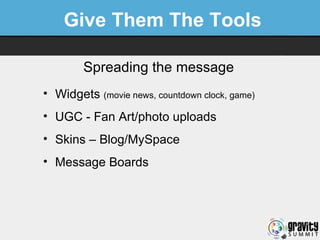 Give Them The Tools Spreading the message <ul><li>Widgets  (movie news, countdown clock, game) </li></ul><ul><li>UGC - Fan...