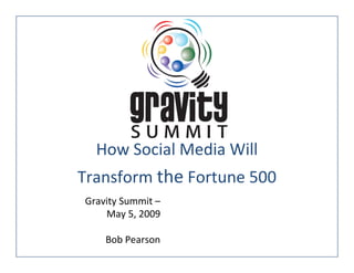 How Social Media Will
Transform the Fortune 500
Gravity Summit –
    May 5, 2009

    Bob Pearson
 