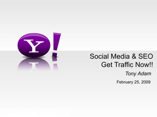 Social Media & SEO Get Traffic Now!! Tony Adam   February 25, 2009 YAHOO! CONFIDENTIAL 