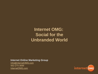 Internet OMG:
Social for the
Unbranded World
Internet Online Marketing GroupInternet Online Marketing Group
Info@InternetOMG.com
562-275-3699
InternetOMG.com
 