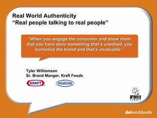 Real World Authenticity  “ Real people talking to real people” “ When you engage the consumer and show them that you have ...