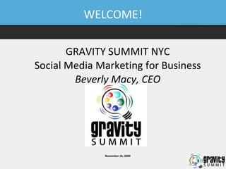 WELCOME! GRAVITY SUMMIT NYC Social Media Marketing for Business Beverly Macy, CEO November 16, 2009 