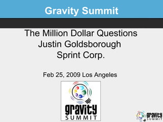 Gravity Summit The Million Dollar Questions Justin Goldsborough  Sprint Corp. Feb 25, 2009 Los Angeles   