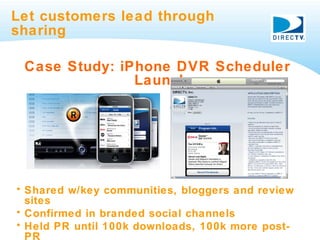 Let customers lead through sharing Case Study: iPhone DVR Scheduler Launch <ul><li>Shared w/key communities, bloggers and ...