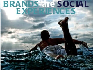 BRANDS  are  SOCIAL   EXPERIENCES 