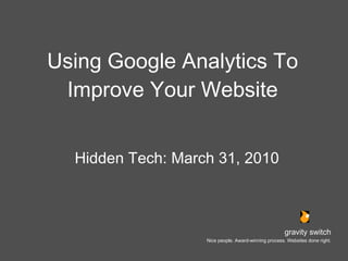 Using Google Analytics To Improve Your Website ,[object Object],gravity switch Nice people. Award-winning process. Websites done right. 