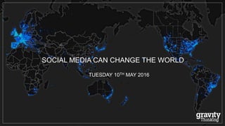 SOCIAL MEDIA CAN CHANGE THE WORLD
TUESDAY 10TH MAY 2016
 