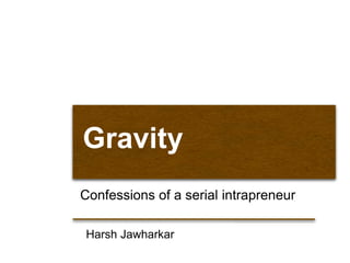 Gravity
Confessions of a serial intrapreneur
Harsh Jawharkar
 