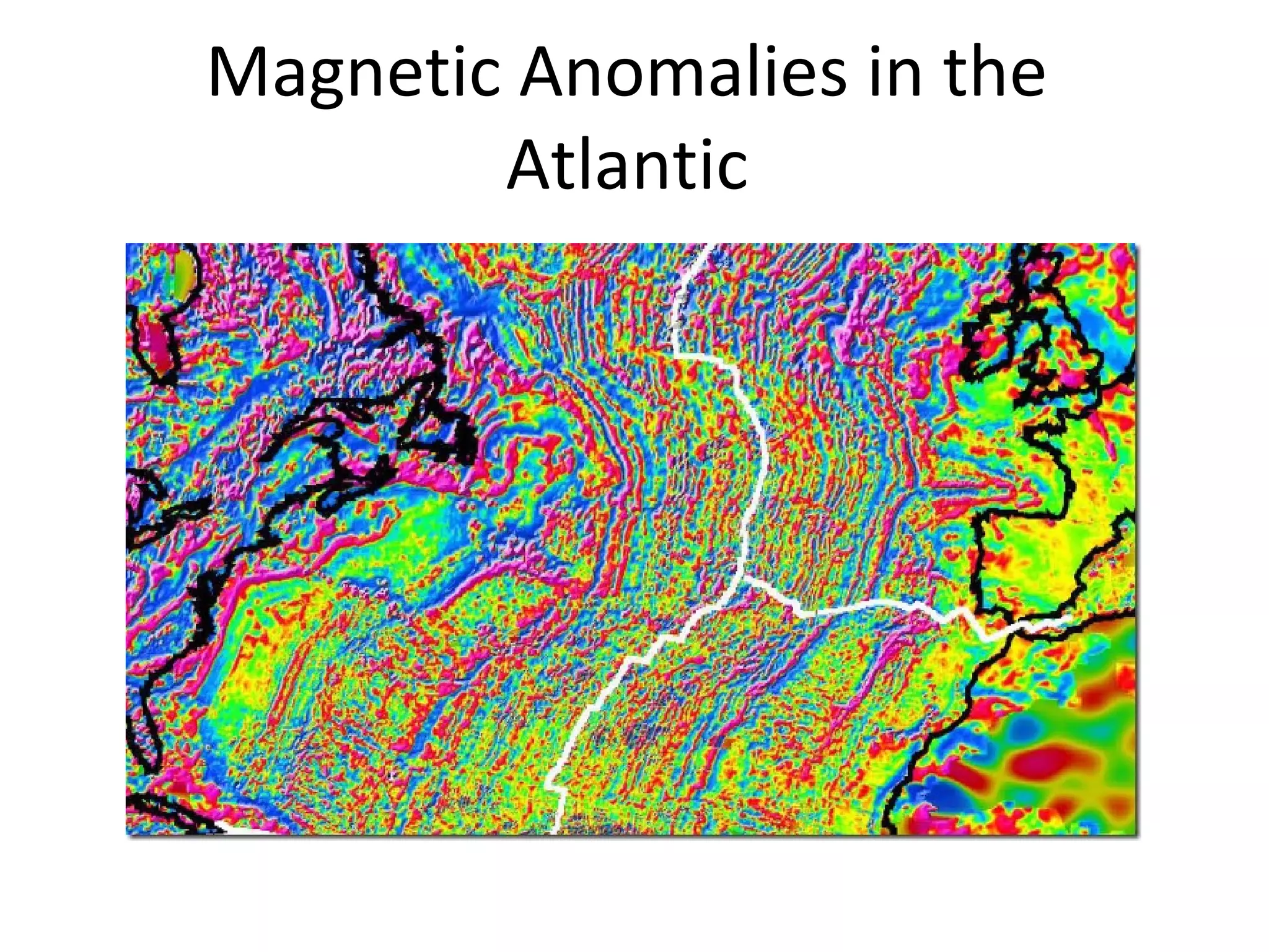Magnetic Anomalies in the
Atlantic
 