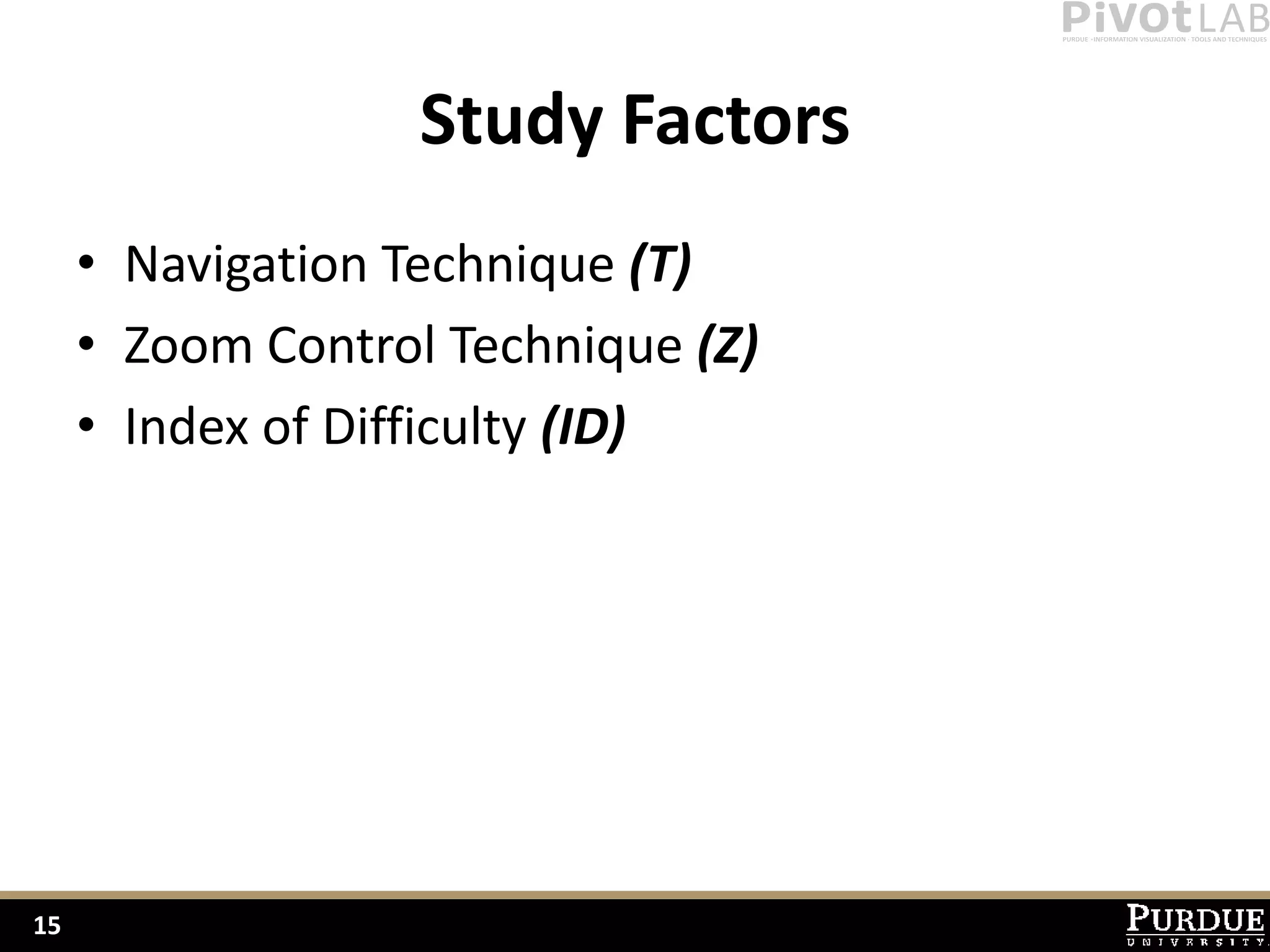 Study Factors
     • Navigation Technique (T)
     • Zoom Control Technique (Z)
     • Index of Difficulty (ID)




15
 