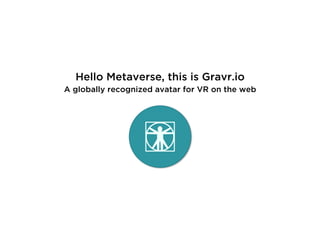 Hello Metaverse, this is Gravr.io
Personalize your WebVR experience
A globally recognized avatar for VR on the web
 