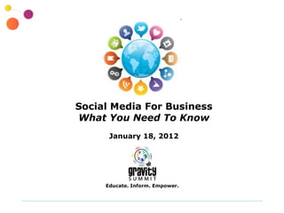 Social Media For Business What You Need To Know January 18, 2012 Educate. Inform. Empower. 