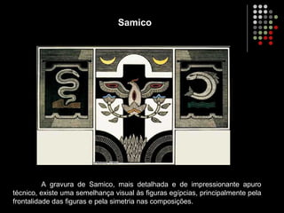 Samico
A gravura de Samico, mais detalhada e de impressionante apuro
técnico, existe uma semelhança visual às figuras egípcias, principalmente pela
frontalidade das figuras e pela simetria nas composições.
 