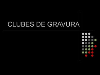 CLUBES DE GRAVURA
 
