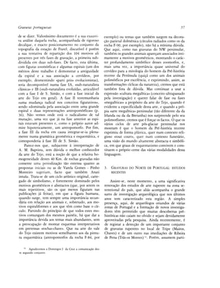 Gravuras portuguesas                                                                                           57

de se dizer. Valiosíssimo documento é a sua exausti-         exemplo) ou temas que também surgem na decora-
va análise daquela rocha, acompanhada de rigoroso            gao parietal dolménica (círculos radiados como os da
decalque, e exacto posicionamento no conjunto da             rocha F-90, por exemplo), nao há a mínima dúvida.
topografía da estagao de Fratel; discutível é porém          Que aqui, como ñas gravuras do NW peninsular,
a sua tentativa de repartigáo dos 104 motivos ali            também os grandes animáis aparegam associados inti-
presentes por tres fases de gravagáo, a primeira sub-        mamente a motivos geométricos, mostrando o carác-
dividida em duas sub-fases. De facto, esta última,           ter profundamente simbólico desses zoomorfos, e,
com figuras zoomórficas e algumas espiráis (um dos           mais urna vez, a importancia quase universal do
méritos deste trabalho é demonstrar a antiguidade            cervídeo para a mitología do homem da Pré-história
da espiral e a sua associacáo a cervídeos, por               recente da Península (quigá como um dos animáis
exemplo, desmentindo «parti pris» evolucionistas),           polimórficos por excelencia, e exprimindo, assim, as
seria decomponível numa fase IA, «sub-naturalista            transformagoes cíclicas da natureza), eremos que está
clássica» e IB («sub-naturalista evoluída», articulável      também fora de dúvida. Mas continuar a usar a
com a fase I de S. Simao, e com a fase inicial da            expressáo «cultura megalítica» (conceito ultrapassado
arte do Tejo em geral). A fase II testemunharia              pela investigagao) e querer falar de fase ou fases
«urna mudanga radical nos conceitos figurativos»,            «megalíticas» a propósito da arte do Tejo, quando é
sendo «dominada pela associagáo entre urna grande            evidente a especifícidade desta arte, e quando a pro-
espiral e duas representagoes antiopomórficas» (p.           pia «arte megalítica» peninsular (tao diferente da da
36). Nao vemos onde está o radicalismo de tal                Irlanda ou da da Bretanha) nos surpreende pelo seu
mutagáo, urna vez que já na fase anterior as espi-           polimorfismo, eremos que é forgar os factos. O que os
ráis estavam presentes e, como o próprio autor ad-           varios ciclos de arte pós-glaciar peninsular nos
mite hipotéticamente, um antropomorfo. Por fim,              mostram é que o homem da Pré-história recente
a fase III da rocha em causa integrar-se-ia plena-           exprimiu de forma plástica, quer num contexto reli-
mente numa gramática geométrica e esquemática, e             gioso «tout court», quer num contexto funerario,
correspondería a fase III de S. Simao.                       urna visáo do mundo altamente abstracta e simbóli-
     Parece-nos que, subjacente a interpretagáo de           ca, em que graus de esquematismo convivem e cons-
A. M. Baptista, sem dúvida o melhor conhecedor               tituem o próprio cerne das varias modalidades dessa
da arte do Tejo, está a nogao de que a relativa ho-          linguagem.
mogeneidade destes 40 Km. de rochas gravadas nao
consente urna periodizagao tao extensa quanto as
propostas iniciáis ou as de Várela Gomes - Pinho             3.   GRAVURAS DO NORTE DE PORTUGAL: ESTUDOS
Monteiro sugeriam, facto que também Anati                         RECENTES
 intuíu. Trata-se de um ciclo artístico original, carre-
 gado de simbolismo, e fortemente dominado pelos                 Assiste-se, neste momento, a urna significativa
 motivos geométricos e abstractos (que, por serem os         renovagao dos estudos de arte rupestre na zona se-
 mais repetitivos, sao os que menos figuram ñas              tentrional do país, que alias acompanha o grande
 publicagoes já feitas), em que a figura humana,             surto de investigagao arqueológica que nos últimos
 quando surge, tem sempre urna importancia secun-            anos tem caracterizado esta regiáo. A simples
 daria em relagáo aos animáis e, sobretudo, aos mo-          presenga, aqui, de arqueólogos oriundos de varias
 tivos espiraliformes e aos que tém como base o cír-         zonas de Portugal e a formagáo de novos investiga-
 culo. Partindo do principio de que todos estes mo-          dores tém permitido que muitas descobertas pre-
 tivos comungam dos mesmos painéis, há que dar a             históricas nao caiam no olvido e sejam devidamente
 importancia devida aos temas mais abundantes, sem           aproveitadas pela pesquisa. Ainda recentemente, é
 a preocupagao de montar esquemas interpretativos            de registar a detecgáo de um importante conjunto
 em pretensas «rochas-chave». Que na arte do vale            de gravuras rupestres no local de Tripe (Mairos,
 do Tejo existem motivos semelhantes aos da pintu-           Chaves) e de um outro ñas imediagoes de Ribeira
 ra esquemática (antropomorfos da rocha F-84, por            de Pena (Trás-os Montes) n . Porém, assumem parti-

   11
       Agradecemos a Domingos J. da Cruz a comunkagao des-
te segundo conjunto.
 