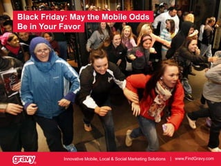 Black Friday: May the Mobile Odds
Be in Your Favor

Innovative Mobile, Local & Social Marketing Solutions
®

| www.FindGravy.com

 