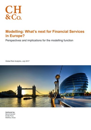 Modelling: What’s next for Financial Services
in Europe?
Perspectives and implications for the modelling function
Global Risk Analytics, July 2017
Authored by:
Benoit Genest
Emilie Pons
Matthieu Arsac
 