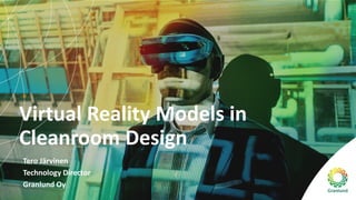 Virtual Reality Models in
Cleanroom Design
Tero Järvinen
Technology Director
Granlund Oy
 