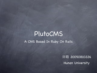 PlutoCMS
A CMS Based In Ruby On Rails



                          20050810226
                      Hunan University
 