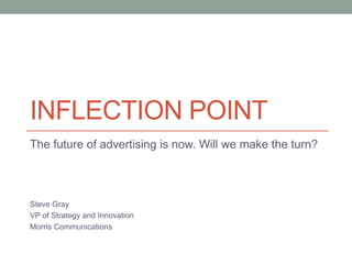 INFLECTION POINT
The future of advertising is now. Will we make the turn?
Steve Gray
VP of Strategy and Innovation
Morris Communications
 