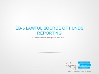 EB-5 LAWFUL SOURCE OF FUNDS
REPORTING
Overview of our Immigration Services

International
Accounting &
Compliance
GENEVA	
  	
  	
  	
  	
  |	
  	
  	
  	
  	
  HONG	
  KONG	
  	
  	
  	
  |	
  	
  	
  	
  	
  SEATTLE	
  	
  	
  	
  |	
  	
  	
  	
  	
  SHANGHAI	
  	
  	
  	
  

 