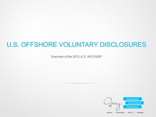 U.S. OFFSHORE VOLUNTARY DISCLOSURES
Overview of the 2012 U.S. IRS OVDP

International
Accounting &
Compliance
GENEVA	
  	
  	
  	
  	
  |	
  	
  	
  	
  	
  HONG	
  KONG	
  	
  	
  	
  |	
  	
  	
  	
  	
  SEATTLE	
  	
  	
  	
  |	
  	
  	
  	
  	
  SHANGHAI	
  	
  	
  	
  

 