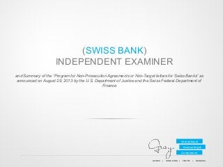 (SWISS BANK)
INDEPENDENT EXAMINER
and Summary of the “Program for Non-Prosecution Agreements or Non-Target letters for Swiss Banks” as
announced on August 29, 2013 by the U.S. Department of Justice and the Swiss Federal Department of
Finance

International
Accounting &
Compliance
GENEVA	
  	
  	
  	
  	
  |	
  	
  	
  	
  	
  HONG	
  KONG	
  	
  	
  	
  |	
  	
  	
  	
  	
  SEATTLE	
  	
  	
  	
  |	
  	
  	
  	
  	
  SHANGHAI	
  	
  	
  	
  

 