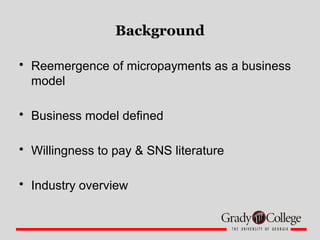 Background
• Reemergence of micropayments as a business
model
• Business model defined
• Willingness to pay & SNS literatu...