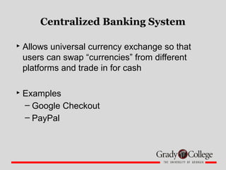 Centralized Banking System
 Allows universal currency exchange so that
users can swap “currencies” from different
platfor...