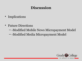 Discussion
• Implications
• Future Directions
– -Modified Mobile News Micropayment Model
– -Modified Media Micropayment Mo...