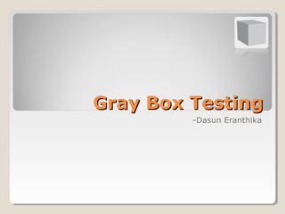 Gray Box Testing
         -Dasun Eranthika
 