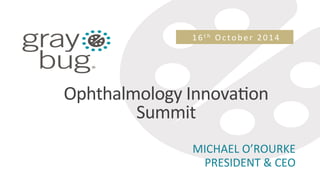 MICHAEL	
  O’ROURKE	
  
PRESIDENT	
  &	
  CEO	
  	
  
	
  
16t h 	
   O c t o b er	
   2 0 1 4 	
  
Ophthalmology	
  InnovaHon	
  
Summit	
  	
  
 