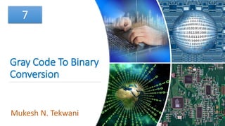 Gray Code To Binary
Conversion
Mukesh N. Tekwani
7
 