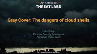 2022 © Netskope Confidential. All rights reserved.
Gray Cover: The dangers of cloud shells
Colin Estep
Principal Security Researcher
Netskope Threat Labs
 