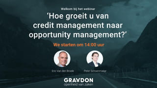 ‘Hoe groeit u van
credit management naar
opportunity management?’
Eric Van den Broele Peter Schoenmaker
Welkom bij het webinar
We starten om 14:00 uur
 