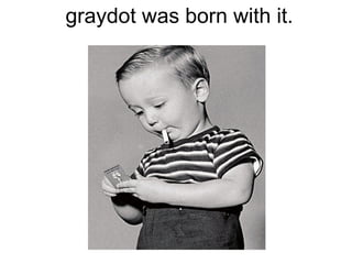 graydot was born with it.
 