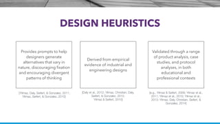 DESIGN HEURISTICS
Provides prompts to help
designers generate
alternatives that vary in
nature, discouraging fixation
and ...