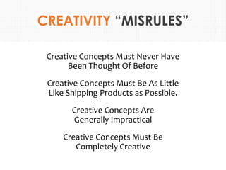 CREATIVITY “MISRULES”
Creative Concepts Must Never Have
Been Thought Of Before
Creative Concepts Must Be As Little
Like Sh...